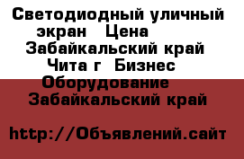 Светодиодный уличный SMD-экран › Цена ­ 150 000 - Забайкальский край, Чита г. Бизнес » Оборудование   . Забайкальский край